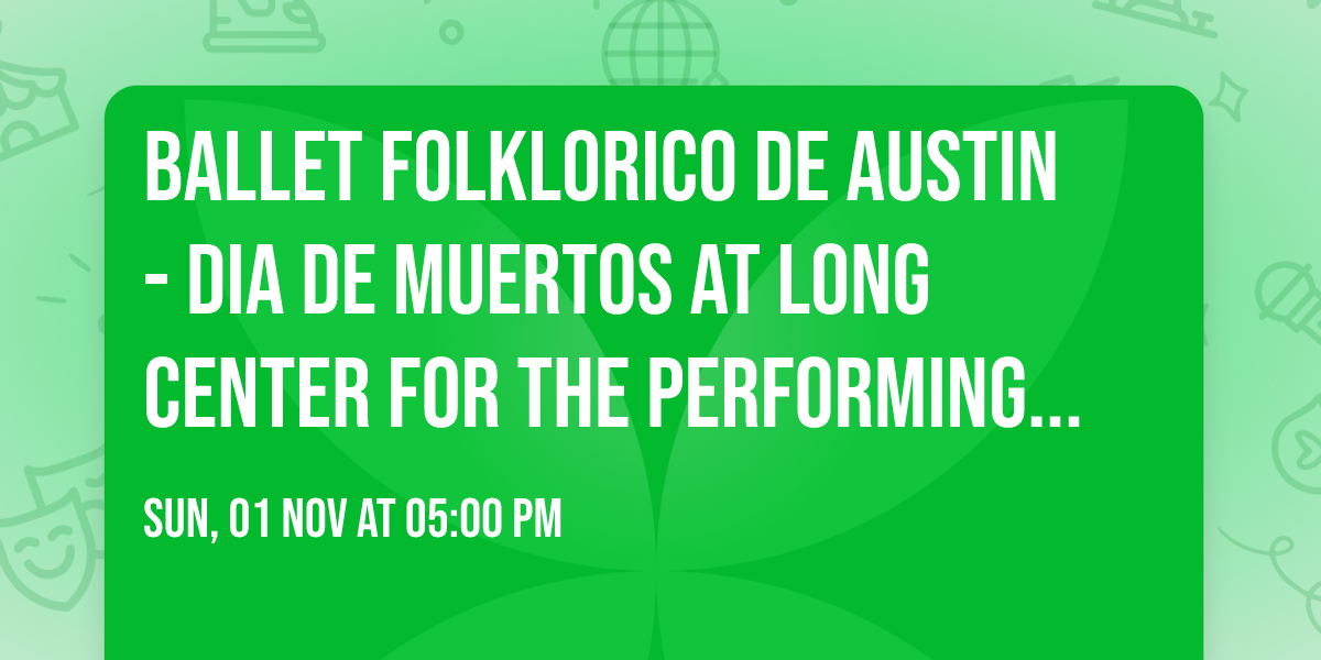 Ballet Folklorico de Austin - Dia de Muertos at Long Center for the Performing Arts - Dell Hall