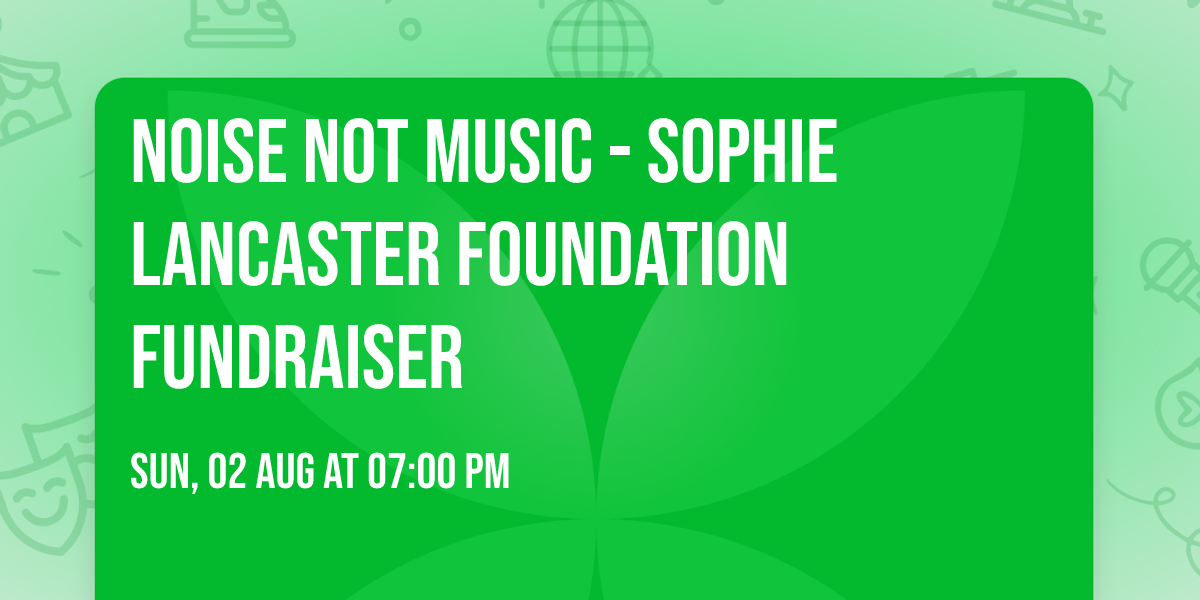 NOISE NOT MUSIC - Sophie Lancaster Foundation Fundraiser