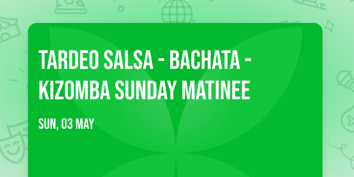 TARDEO SALSA - BACHATA - KIZOMBA SUNDAY MATINEE