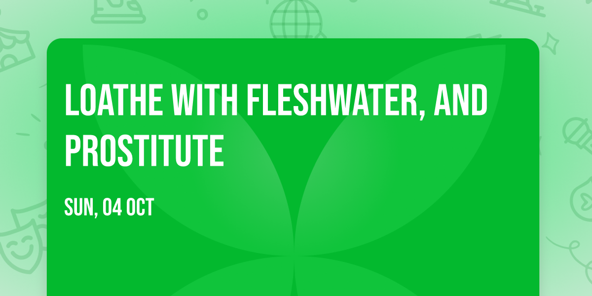 Loathe with Fleshwater, and Prostitute