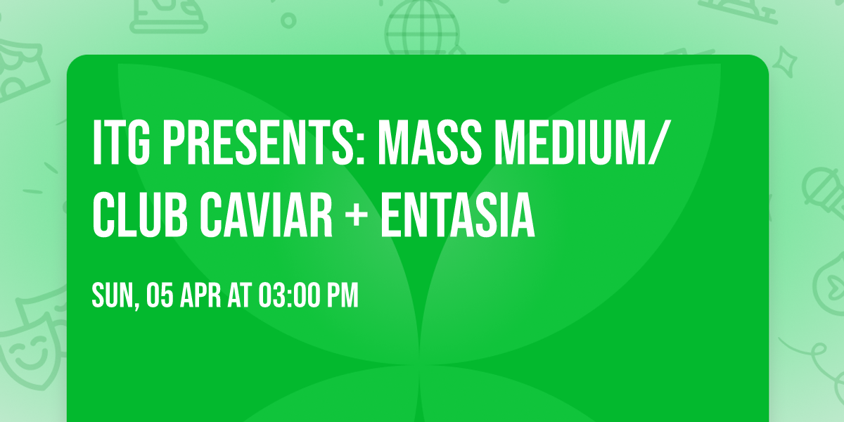 ITG Presents: Mass Medium\/Club Caviar + Entasia