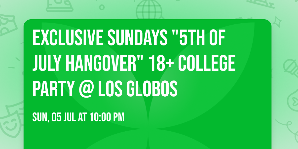 EXCLUSIVE SUNDAYS "5TH OF JULY HANGOVER" 18+ COLLEGE PARTY @ LOS GLOBOS