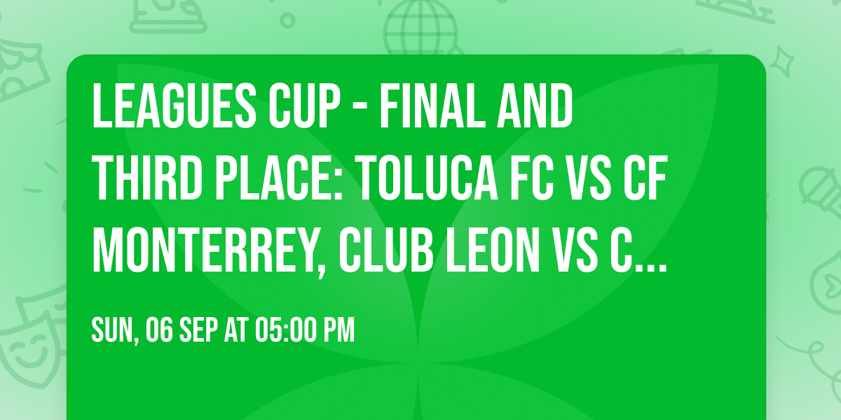 Leagues Cup - Final and Third Place: Toluca FC vs CF Monterrey, Club Leon vs Club America