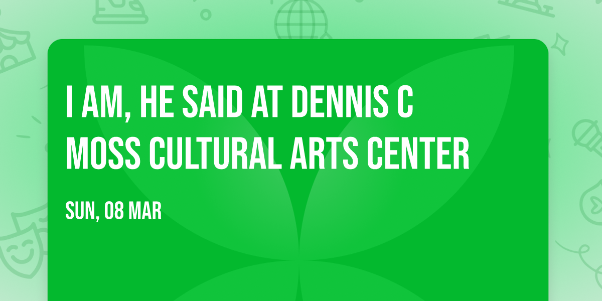 I Am, He Said at Dennis C Moss Cultural Arts Center