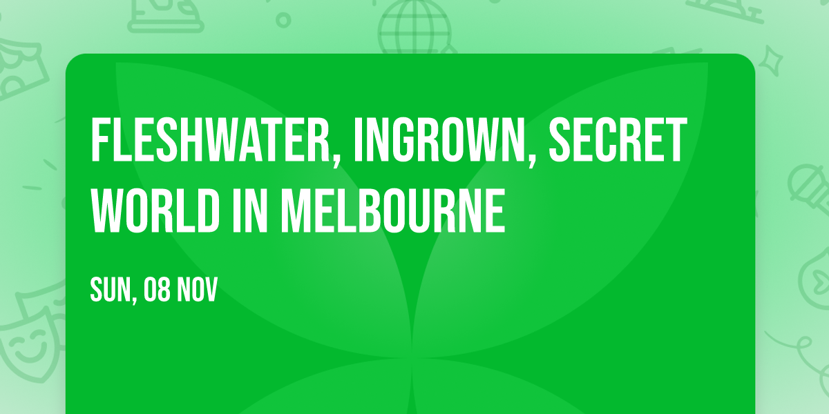 Fleshwater, Ingrown, Secret World in Melbourne