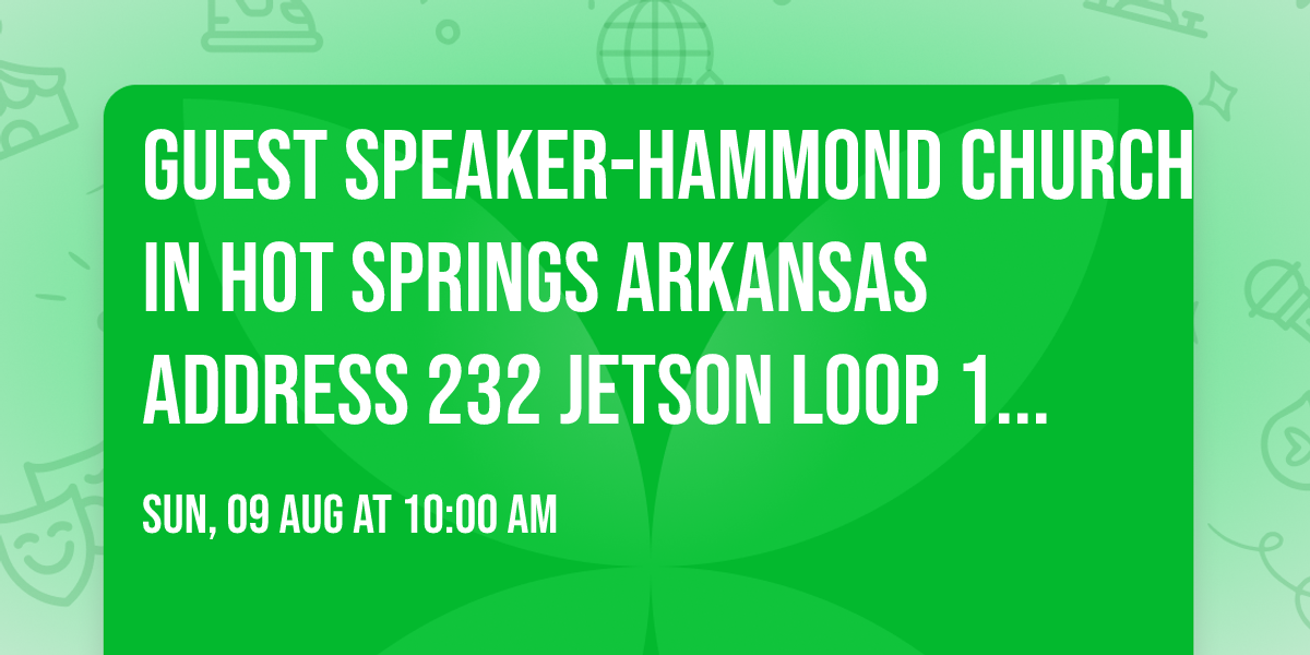 Guest speaker-Hammond Church in Hot springs Arkansas Address 232 Jetson loop 10am service