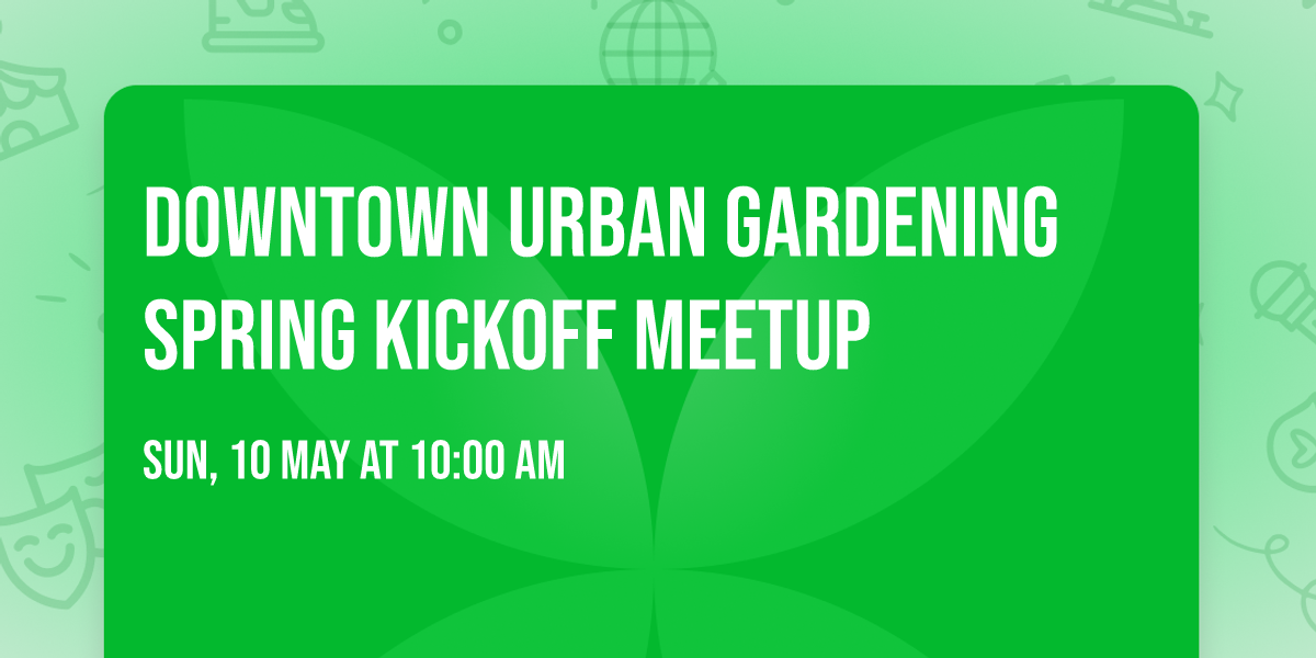 Downtown Urban Gardening Spring Kickoff Meetup