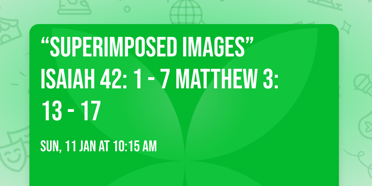 \u201cSuperimposed Images\u201d  Isaiah 42: 1 - 7 Matthew 3: 13 - 17