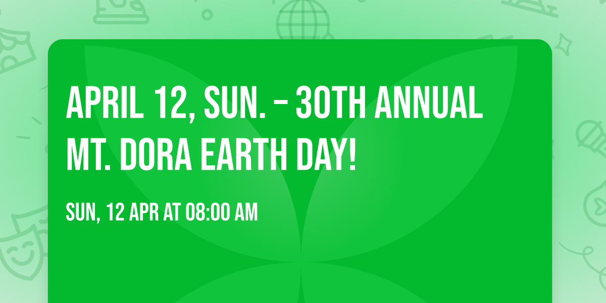 APRIL 12, SUN. \u2013 30TH ANNUAL MT. DORA EARTH DAY!