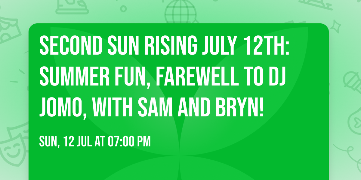 Second Sun Rising July 12th: Summer Fun, Farewell to DJ Jomo, with Sam and Bryn!