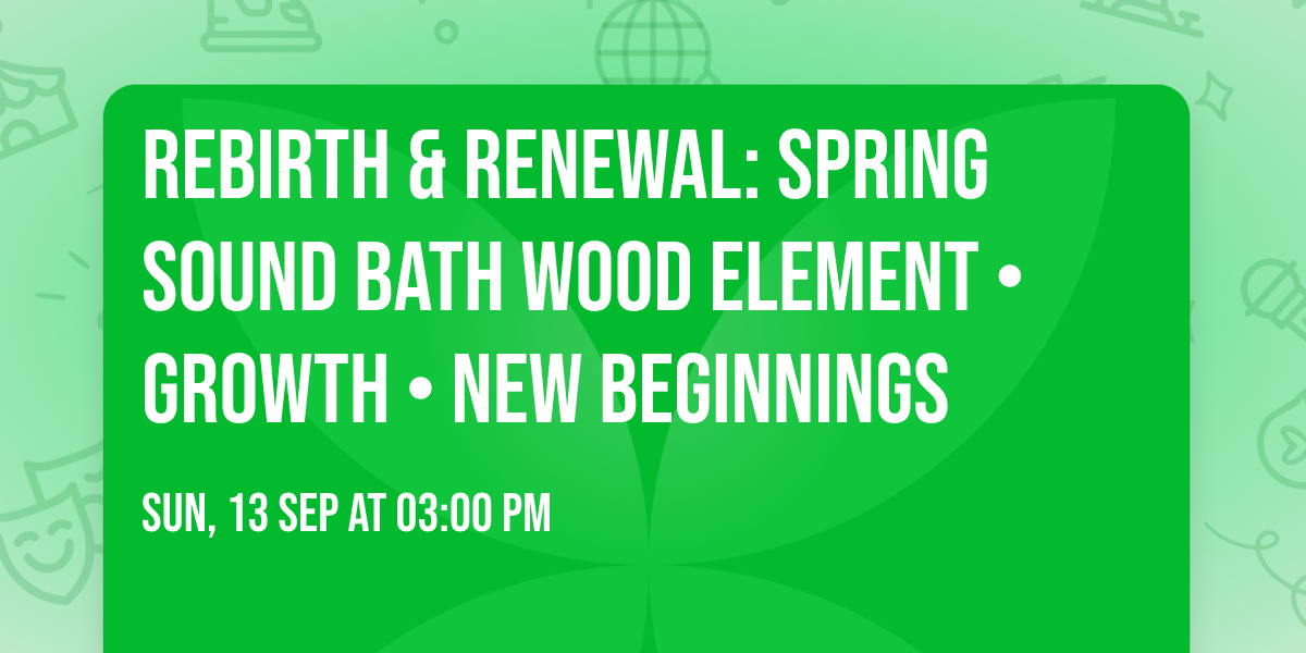 \ud83c\udf38 Rebirth & Renewal: Spring Sound Bath  Wood element \u2022 Growth \u2022 New beginnings