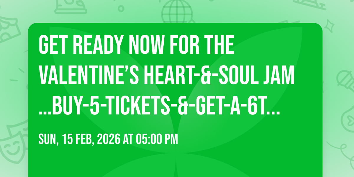 GET READY NOW FOR THE VALENTINE\u2019S HEART-&-SOUL JAM\u2026BUY-5-TICKETS-&-GET-A-6TH-TICKET-FREE!!!