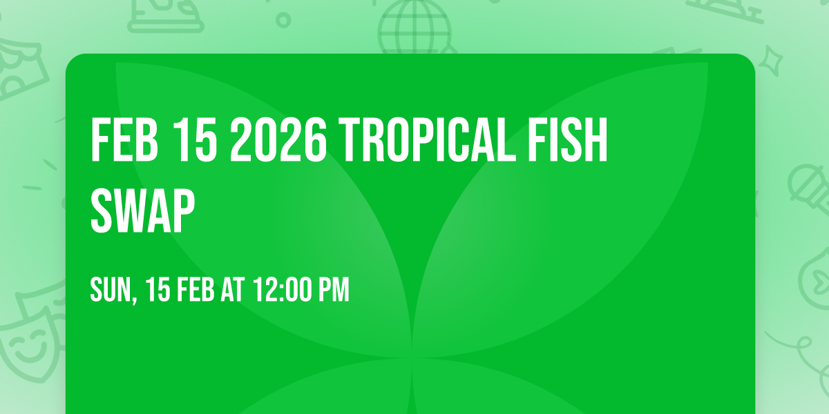 Feb 15 2026 Tropical Fish Swap