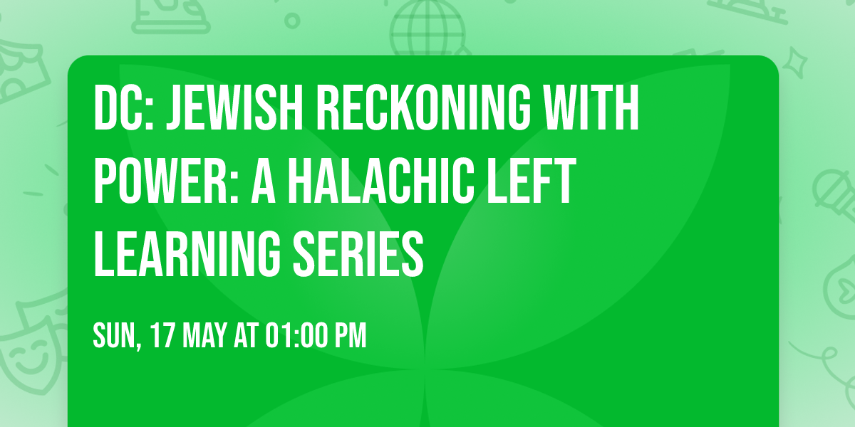 DC: Jewish Reckoning with Power: A Halachic Left Learning Series