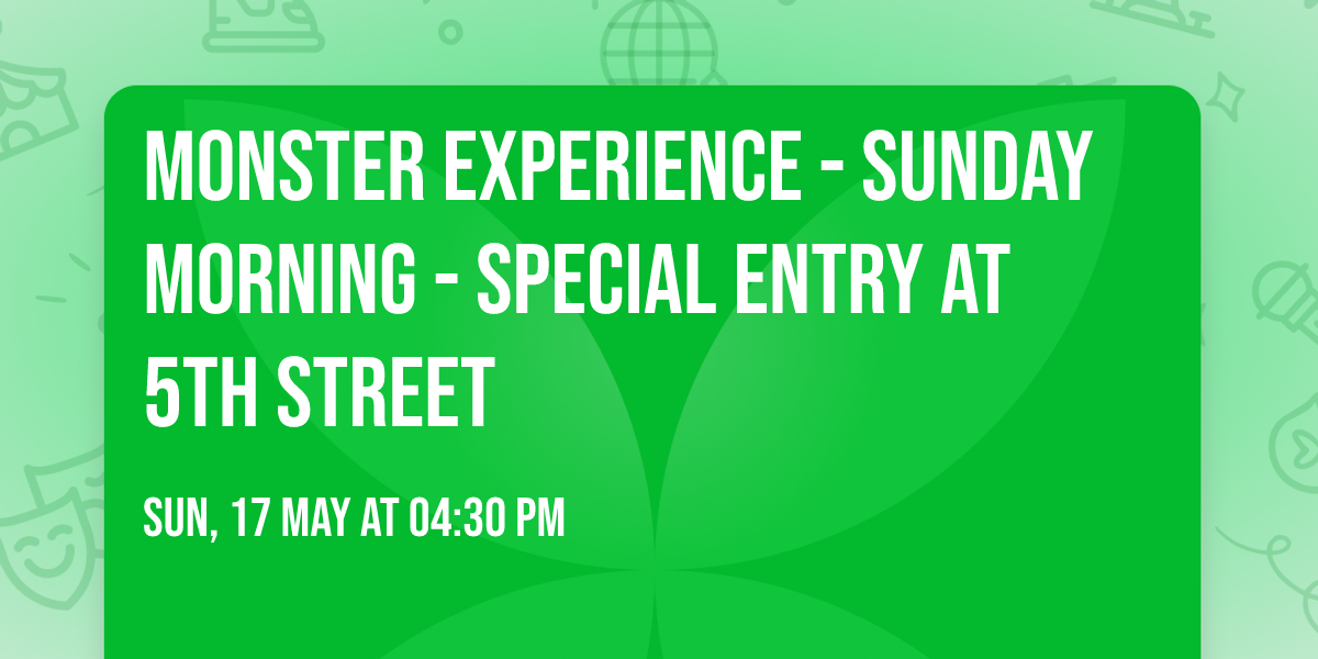 MONSTER EXPERIENCE - SUNDAY MORNING - special entry at 5th Street
