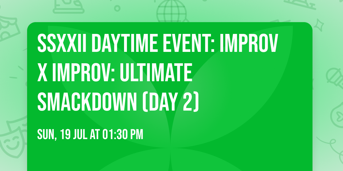 SSXXII Daytime Event: Improv x Improv: Ultimate Smackdown (Day 2)