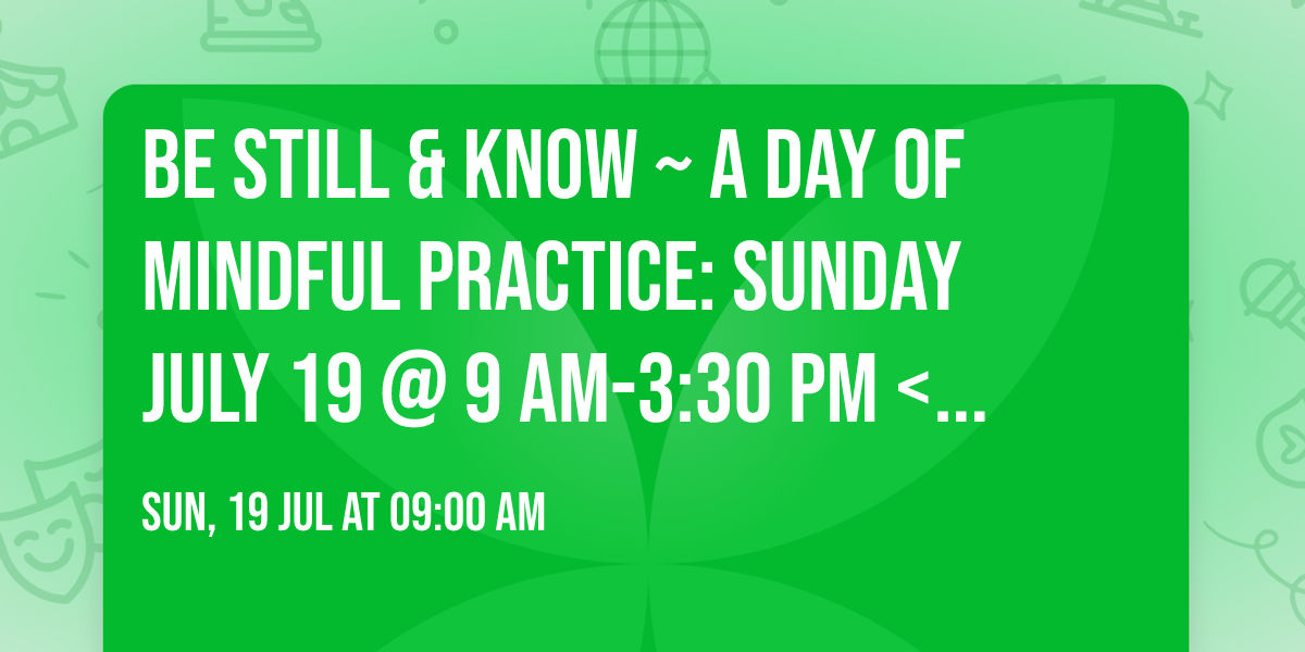 Be Still & Know ~ A Day of Mindful Practice: Sunday July 19 @ 9 am-3:30 pm < Partial attendance OK!