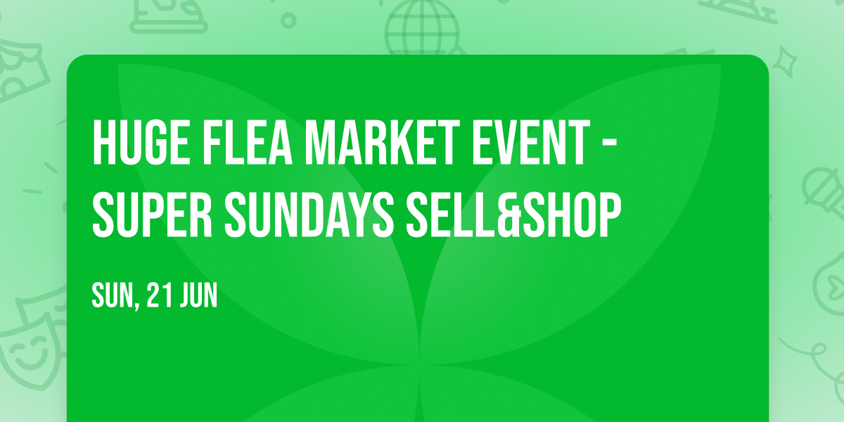 Huge Flea Market Event - \ud83c\udf1fSuper Sundays \ud83c\udf1fSELL&SHOP