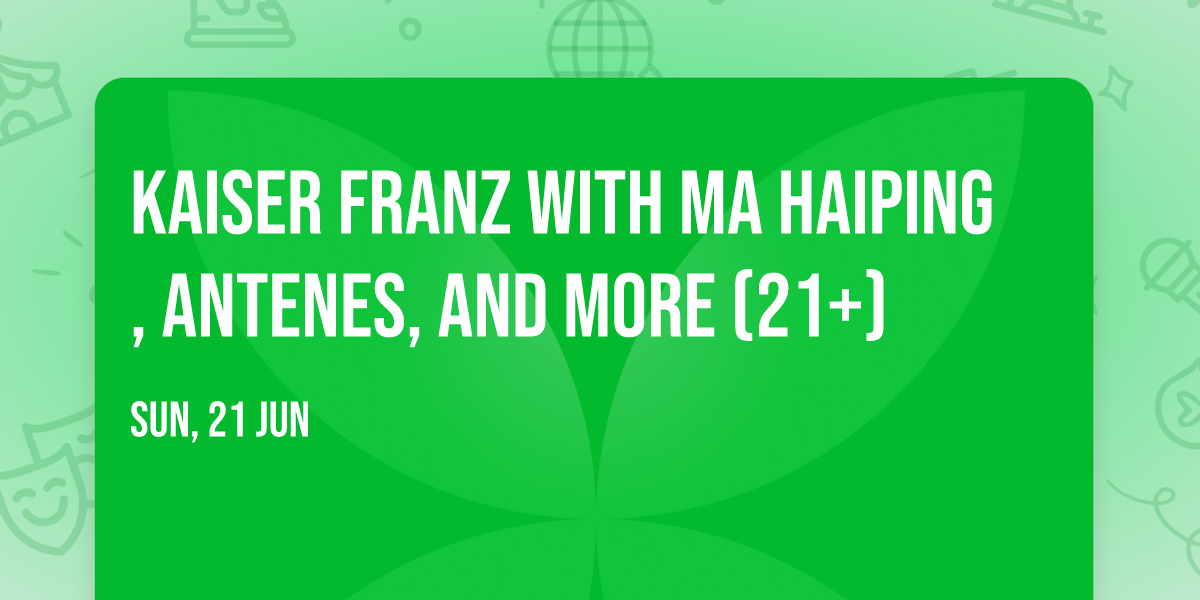 Kaiser Franz with MA HAIPING, ANTENES, and more (21+)