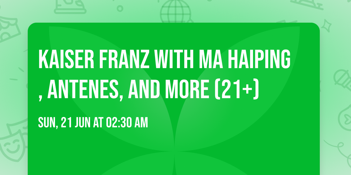Kaiser Franz with MA HAIPING, ANTENES, and more (21+)