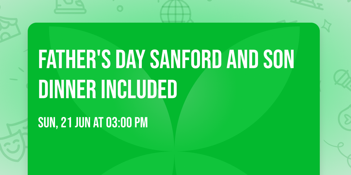 FATHER'S DAY SANFORD AND SON DINNER INCLUDED 