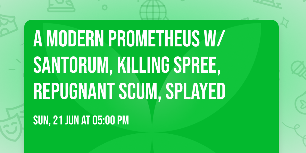 A Modern Prometheus w\/ Santorum, Killing Spree, Repugnant Scum, Splayed