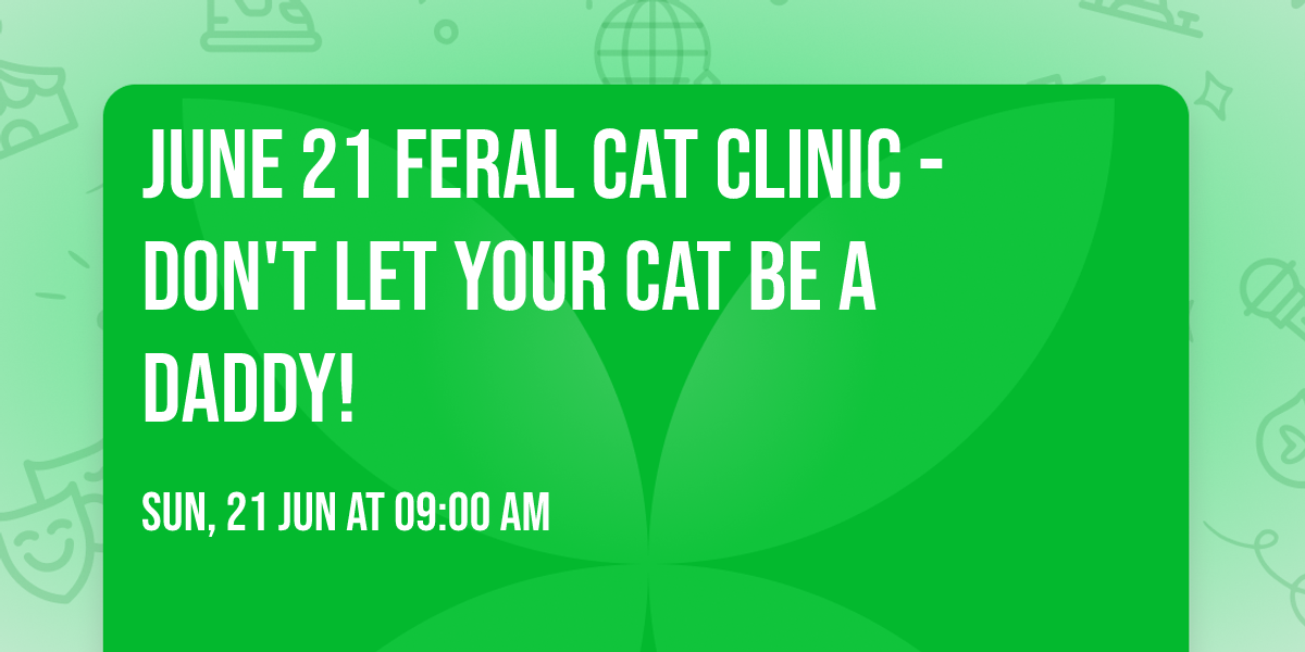 June 21 Feral Cat Clinic - Don't Let Your Cat be a Daddy!