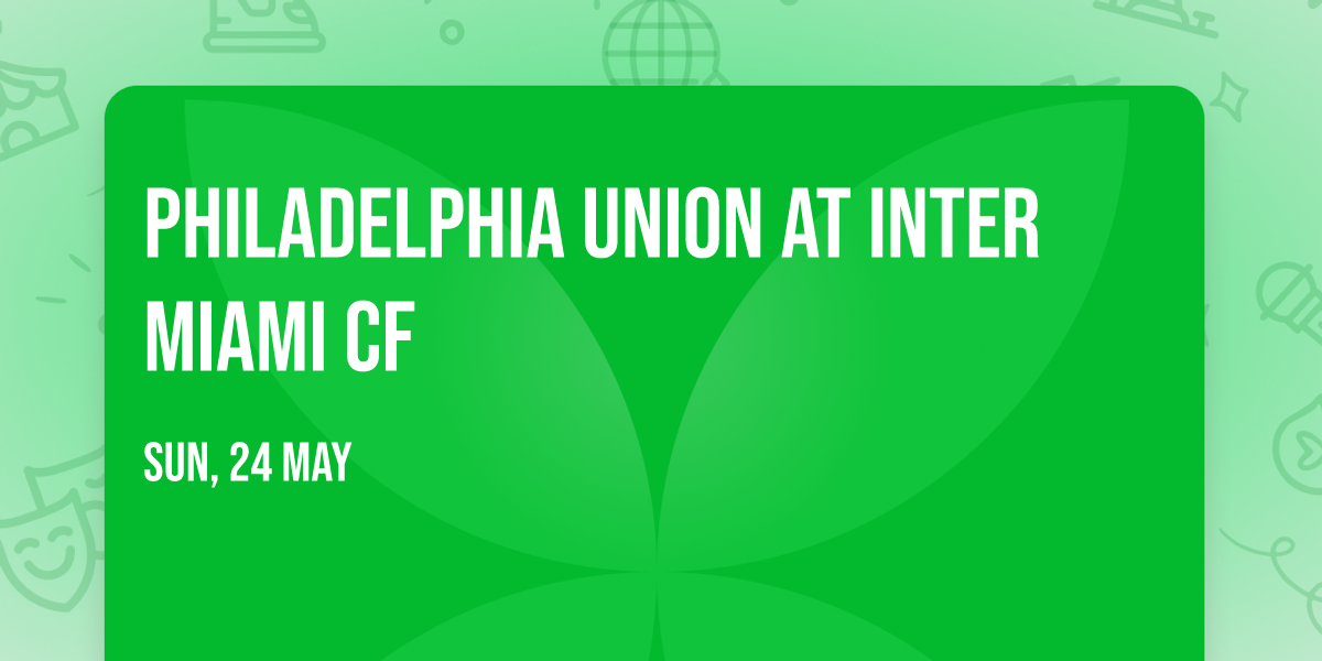 Philadelphia Union at Inter Miami CF