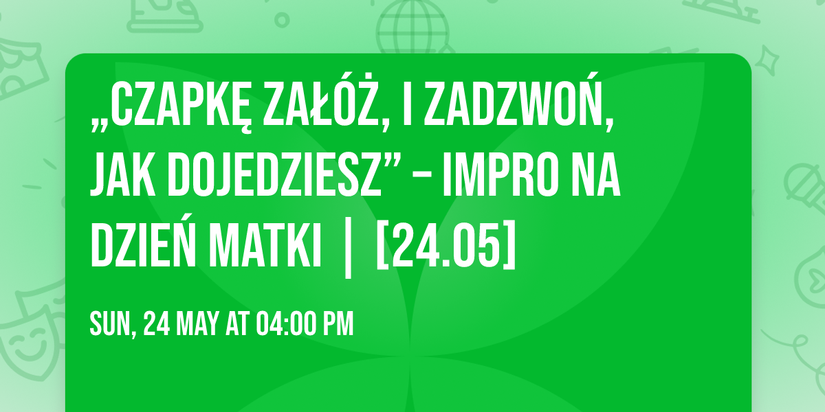 \u201eCzapk\u0119 za\u0142\u00f3\u017c, i zadzwo\u0144, jak dojedziesz\u201d \u2013 impro na Dzie\u0144 Matki | [24.05]