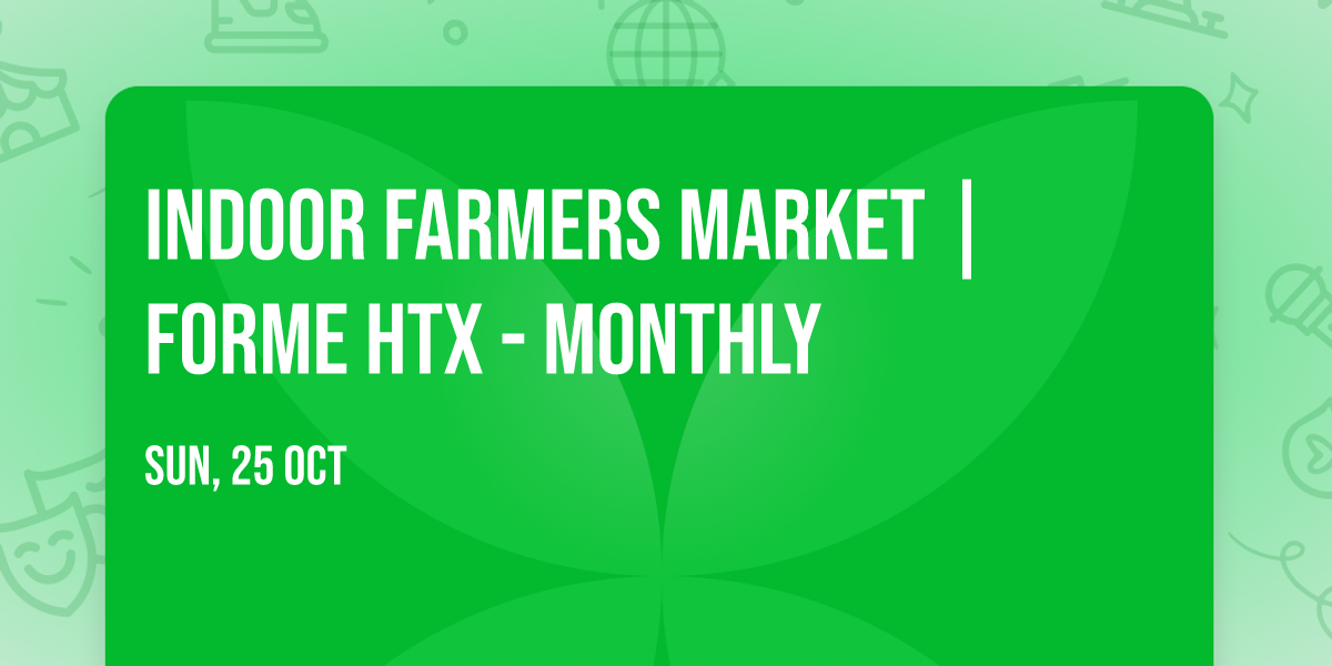 INDOOR Farmers Market | Forme HTX - Monthly