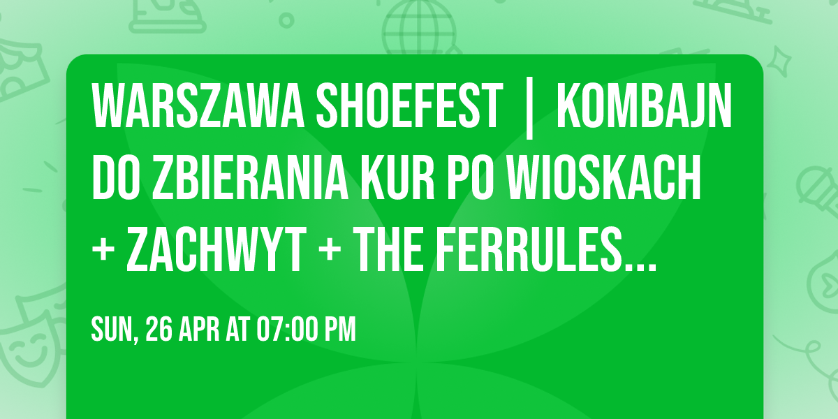 WARSZAWA SHOEFEST | Kombajn do Zbierania Kur Po Wioskach + zachwyt + The Ferrules [26.04.]