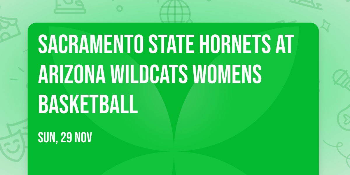Sacramento State Hornets at Arizona Wildcats Womens Basketball