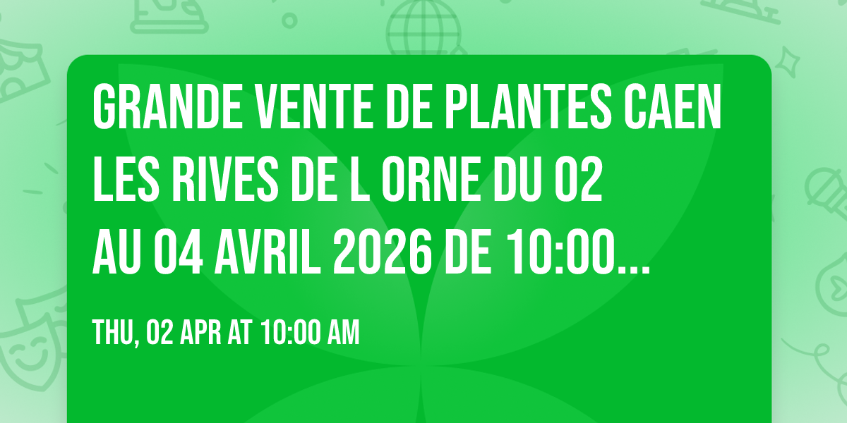 GRANDE VENTE DE PLANTES CAEN LES RIVES DE L ORNE DU 02 AU 04 AVRIL 2026 DE 10:00 A 20:00