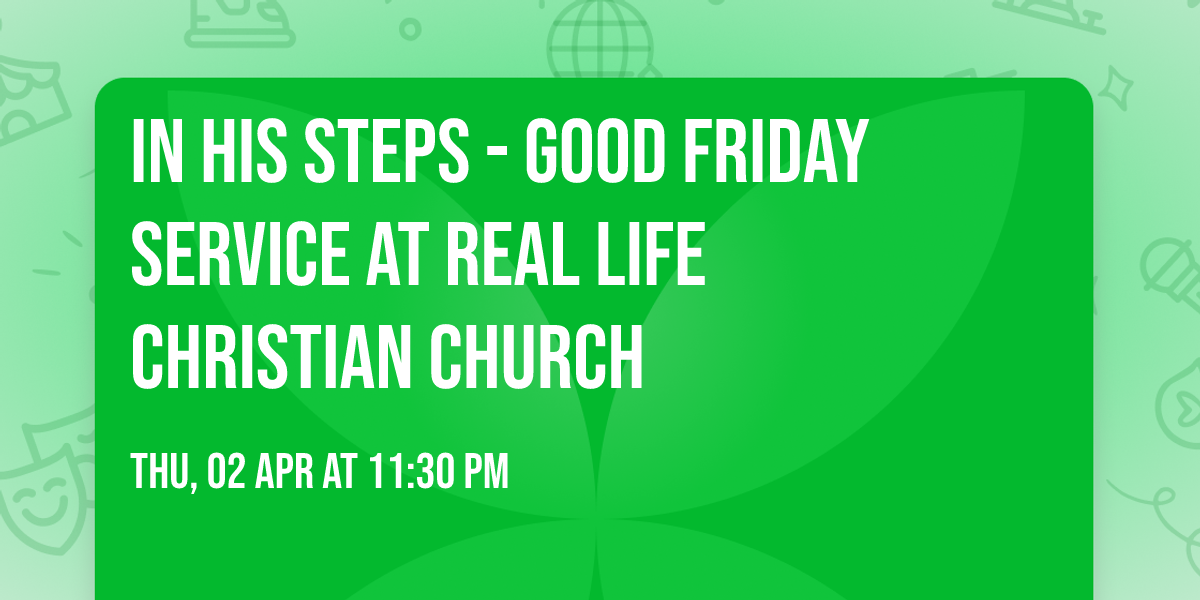 In His Steps - Good Friday Service at Real Life Christian Church
