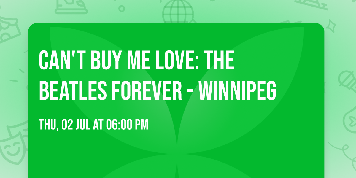 Can't Buy Me Love: The Beatles Forever - Winnipeg