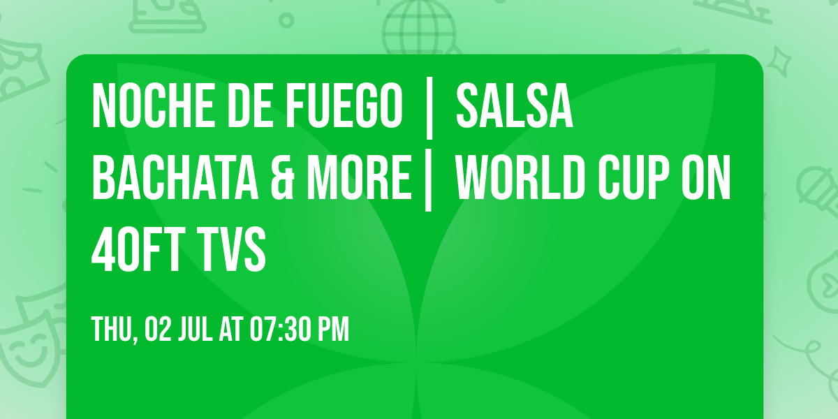  NOCHE DE FUEGO | Salsa Bachata & More| World Cup on 40ft Tvs