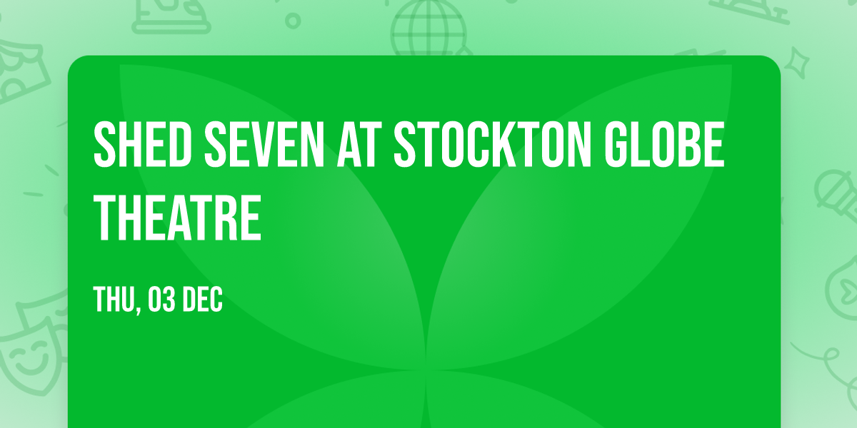 Shed Seven at Stockton Globe Theatre