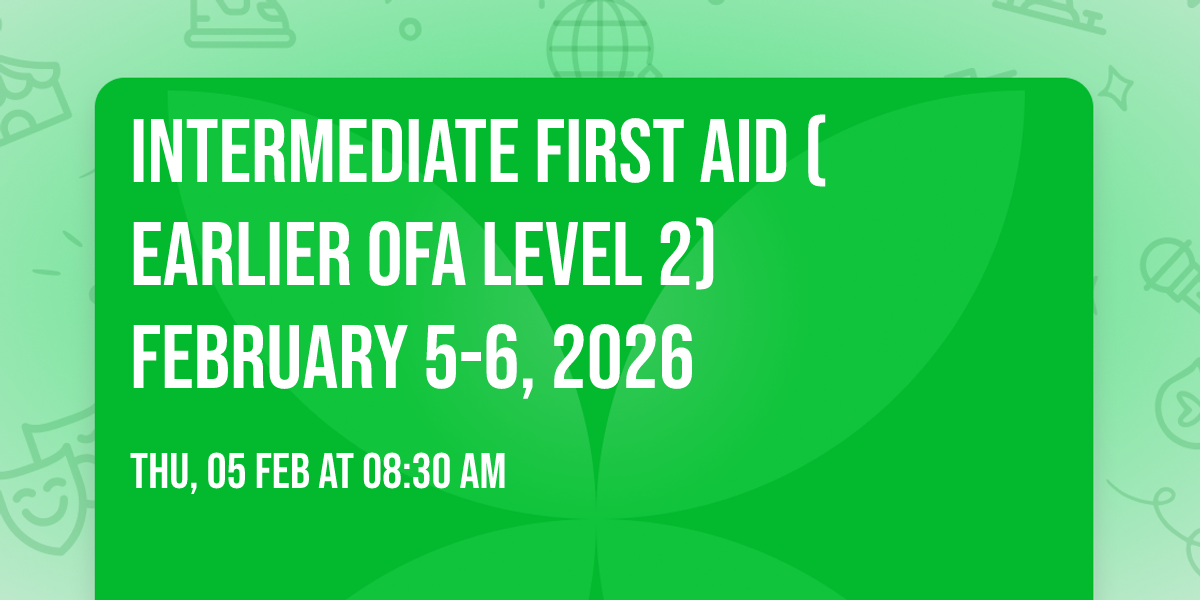 Intermediate First Aid (Earlier OFA Level 2) February 5-6, 2026