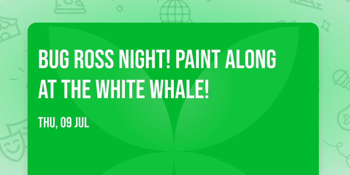 Bug Ross Night! Paint Along at the White Whale!
