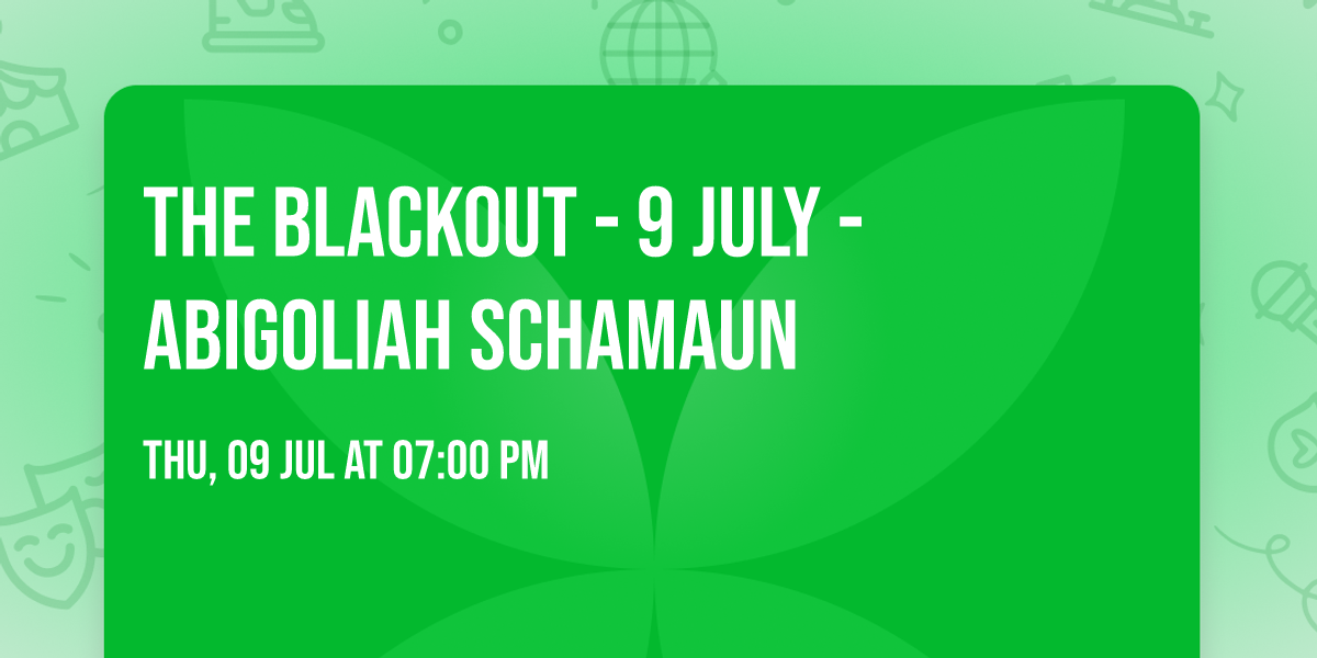 THE BLACKOUT - 9 JULY - ABIGOLIAH SCHAMAUN