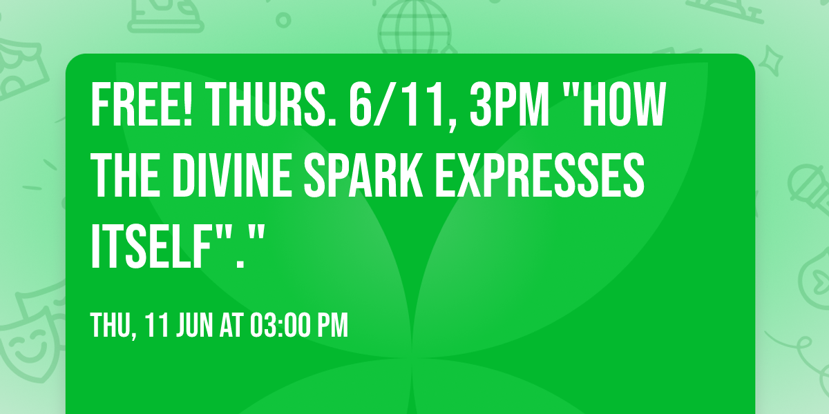Free! Thurs. 6\/11, 3pm "How the Divine Spark Expresses Itself"." 