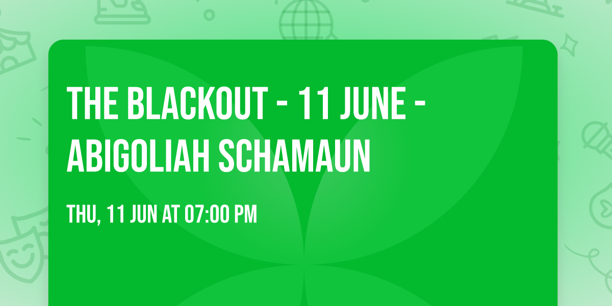 THE BLACKOUT - 11 JUNE - ABIGOLIAH SCHAMAUN