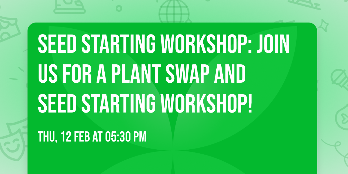 Seed Starting Workshop: Join us for a plant swap and seed starting workshop! 