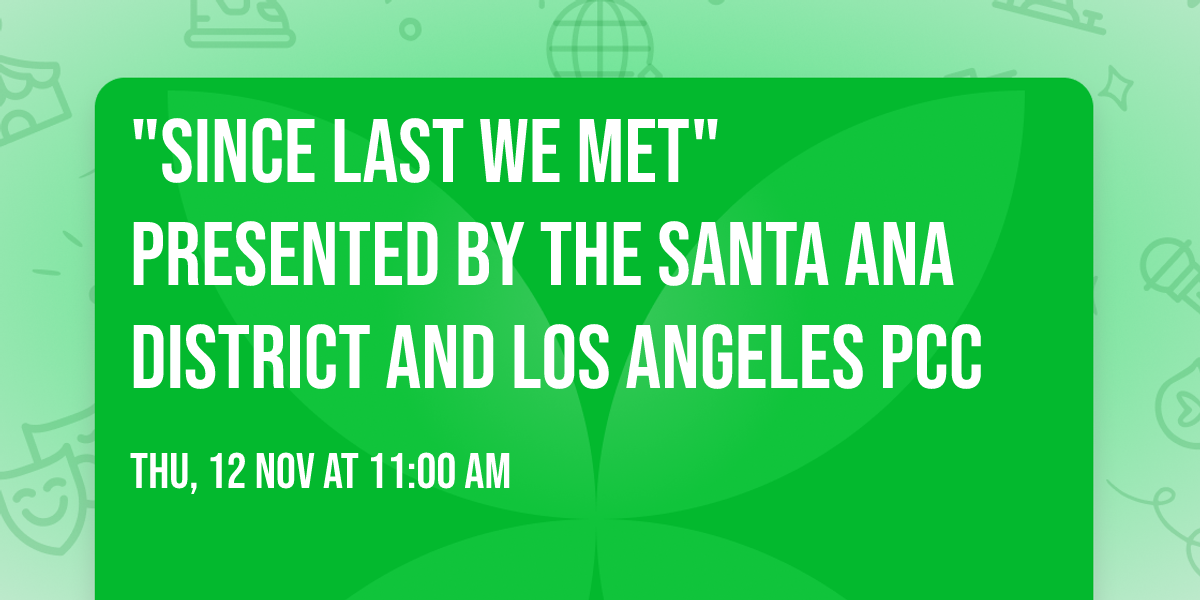 "Since Last We Met" Presented By The Santa Ana District and Los Angeles PCC