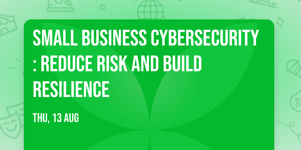 Small Business Cybersecurity: Reduce Risk and Build Resilience
