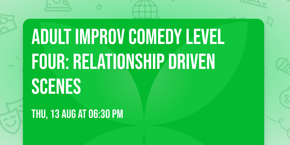 Adult Improv Comedy Level Four: Relationship Driven Scenes