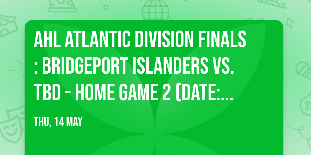 AHL Atlantic Division Finals: Bridgeport Islanders vs. TBD - Home Game 2 (Date: TBD - If Necessary)