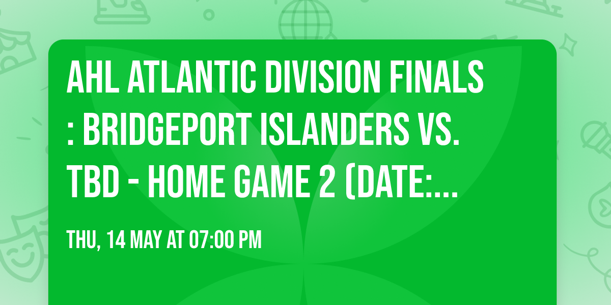 AHL Atlantic Division Finals: Bridgeport Islanders vs. TBD - Home Game 2 (Date: TBD - If Necessary)