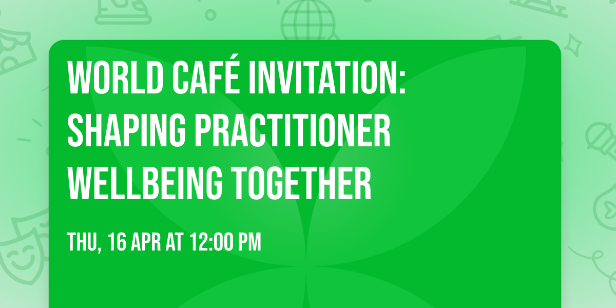 World Caf\u00e9 Invitation: Shaping Practitioner Wellbeing Together