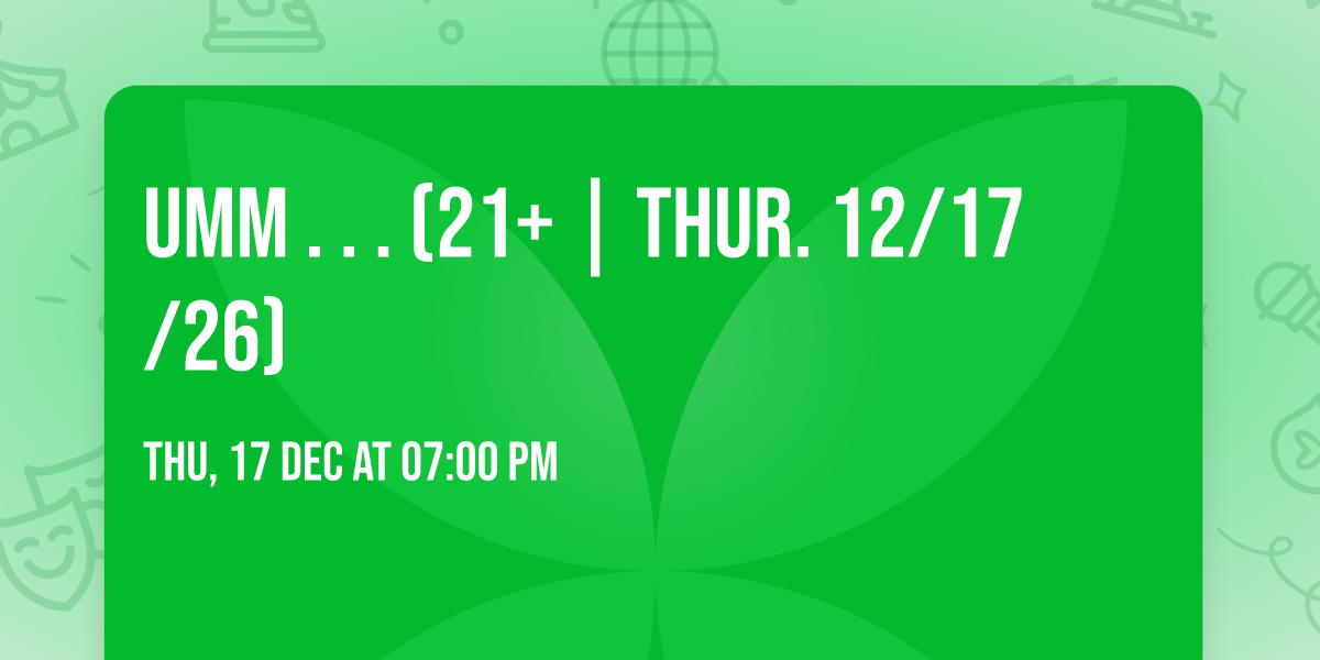 umm . . . (21+ | THUR. 12\/17\/26)
